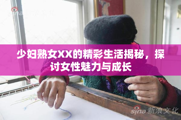 少妇熟女XX的精彩生活揭秘，探讨女性魅力与成长