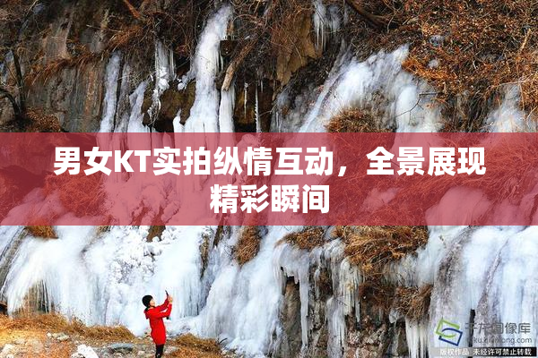 男女KT实拍纵情互动，全景展现精彩瞬间