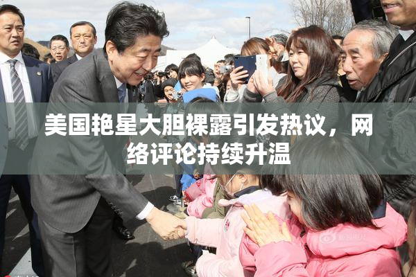 美国艳星大胆裸露引发热议，网络评论持续升温