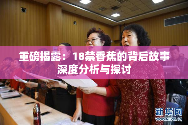 重磅揭露：18禁香蕉的背后故事深度分析与探讨