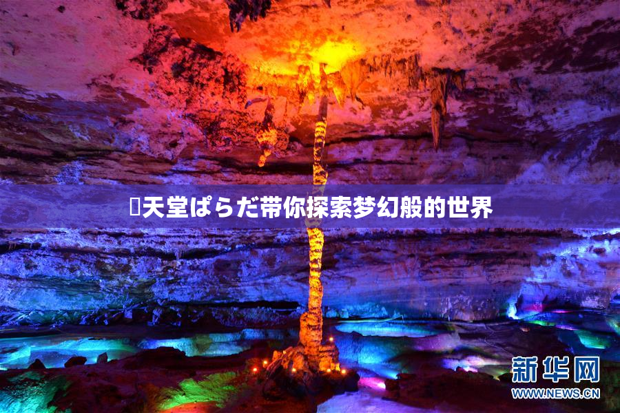 妺天堂ぱらだ带你探索梦幻般的世界