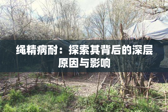 绳精病耐：探索其背后的深层原因与影响