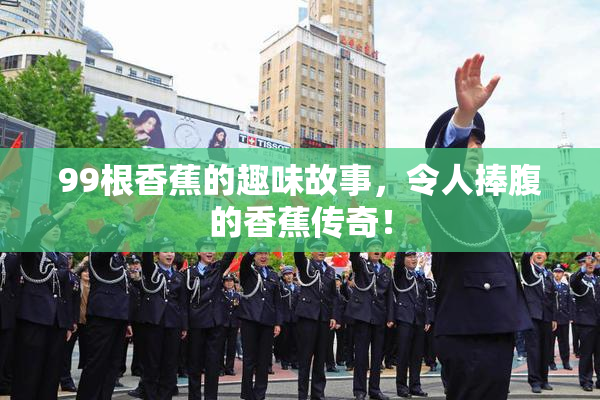 99根香蕉的趣味故事，令人捧腹的香蕉传奇！