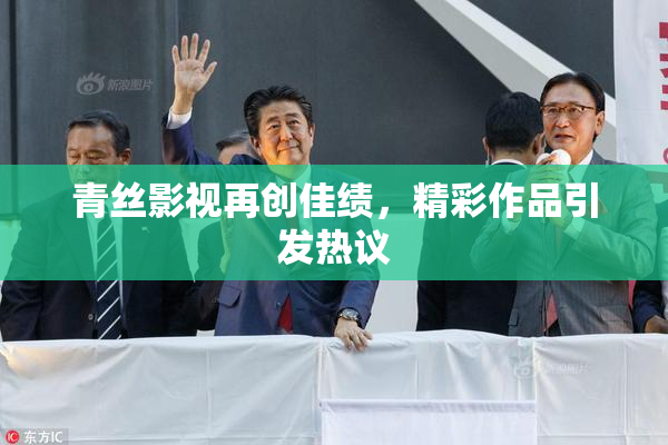 青丝影视再创佳绩，精彩作品引发热议