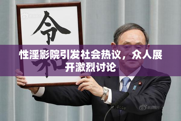 性淫影院引发社会热议，众人展开激烈讨论
