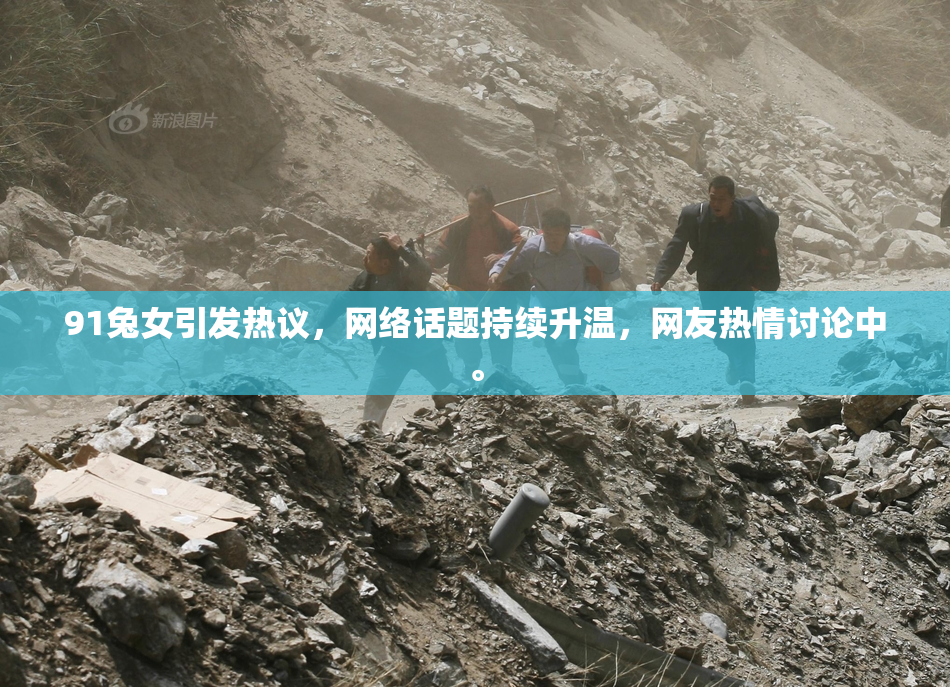 91兔女引发热议，网络话题持续升温，网友热情讨论中。