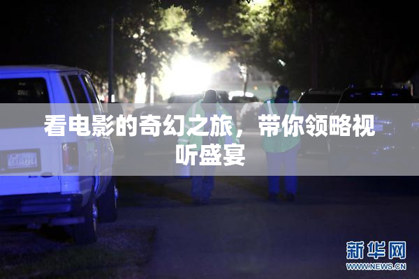 看电影的奇幻之旅，带你领略视听盛宴