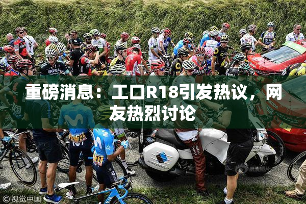 重磅消息：工口R18引发热议，网友热烈讨论