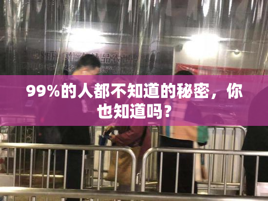 99%的人都不知道的秘密，你也知道吗？