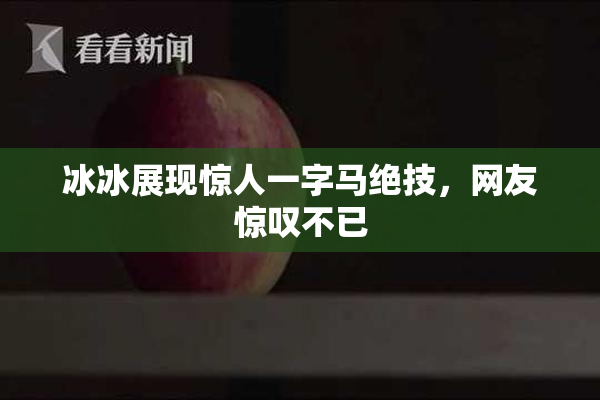 冰冰展现惊人一字马绝技，网友惊叹不已