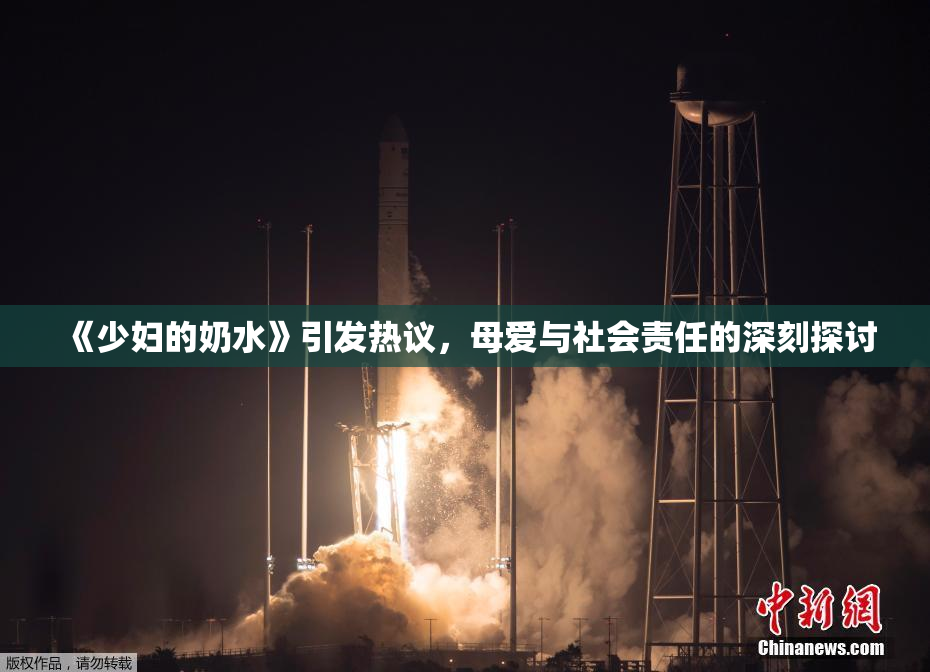 《少妇的奶水》引发热议，母爱与社会责任的深刻探讨