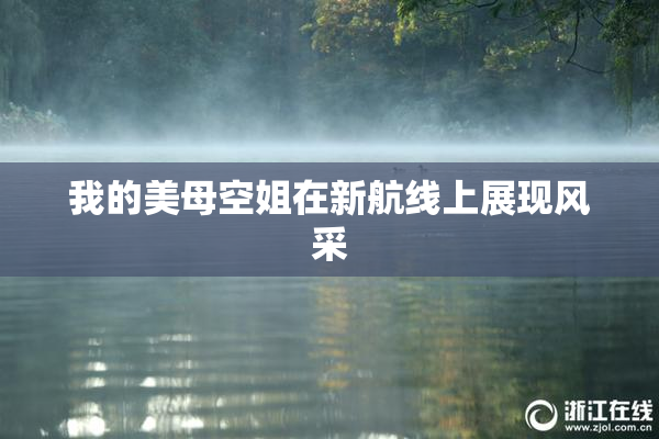 我的美母空姐在新航线上展现风采