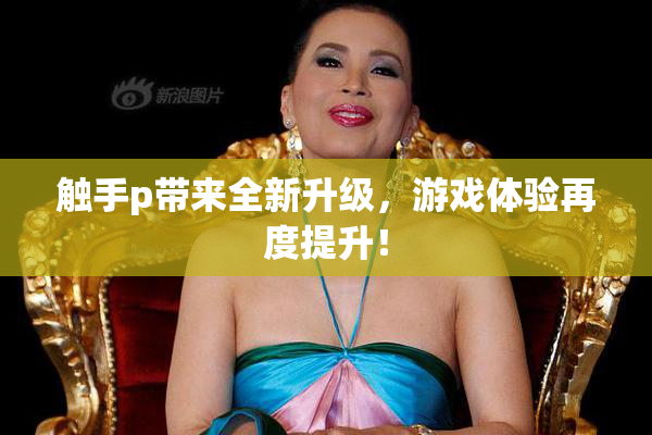 触手p带来全新升级，游戏体验再度提升！