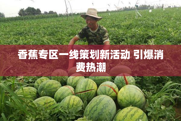 香蕉专区一线策划新活动 引爆消费热潮