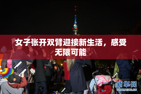 女子张开双臂迎接新生活，感受无限可能