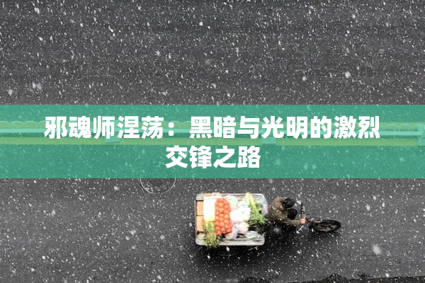 邪魂师涅荡：黑暗与光明的激烈交锋之路