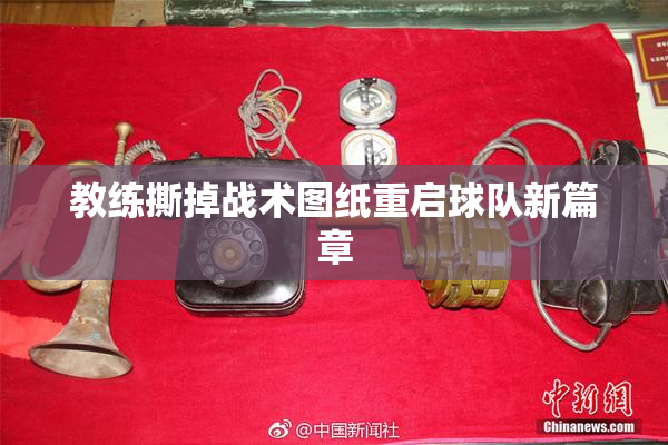 教练撕掉战术图纸重启球队新篇章