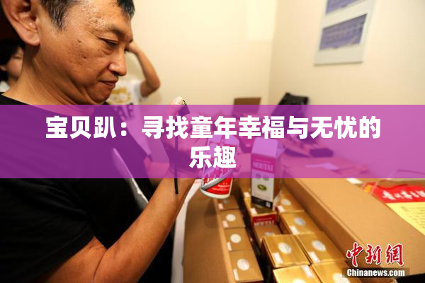 宝贝趴：寻找童年幸福与无忧的乐趣