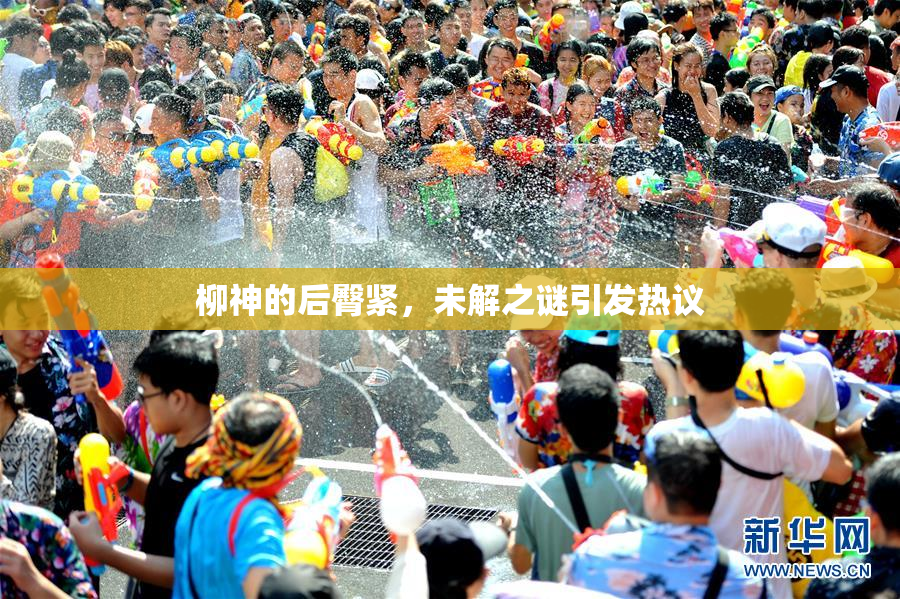 柳神的后臀紧，未解之谜引发热议