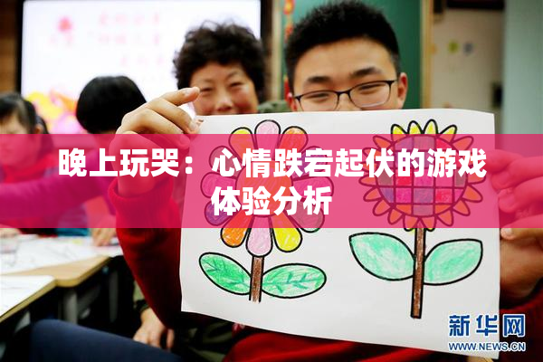 晚上玩哭：心情跌宕起伏的游戏体验分析