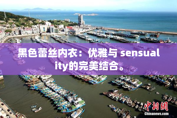 黑色蕾丝内衣：优雅与 sensuality的完美结合。