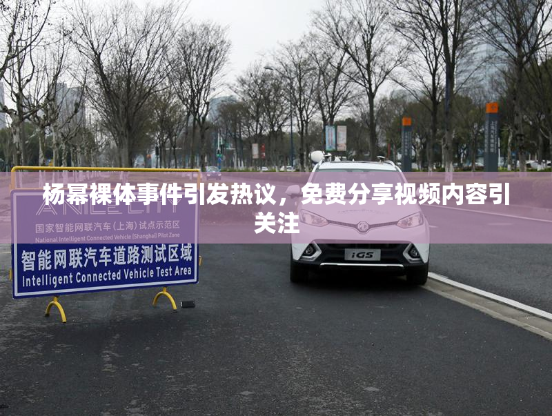 杨幂裸体事件引发热议，免费分享视频内容引关注