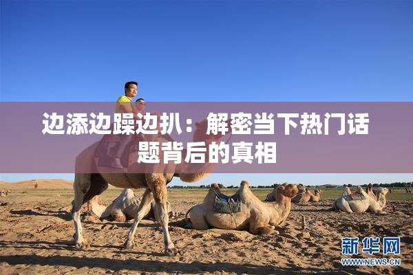 边添边躁边扒：解密当下热门话题背后的真相