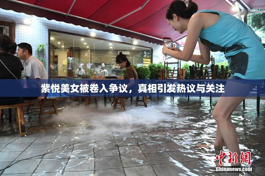 紫悦美女被卷入争议，真相引发热议与关注