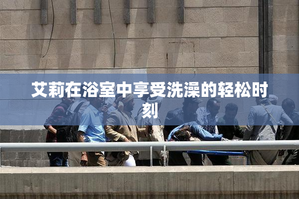 艾莉在浴室中享受洗澡的轻松时刻