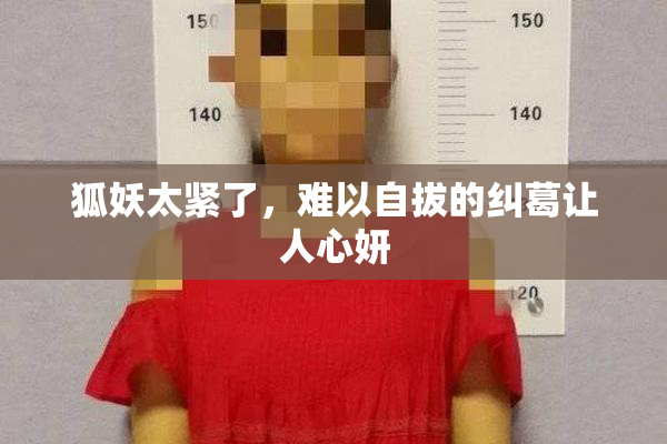 狐妖太紧了，难以自拔的纠葛让人心妍