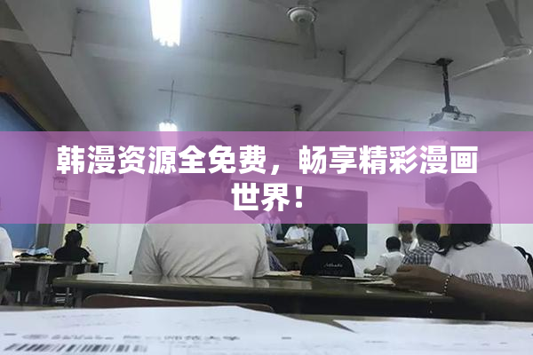 韩漫资源全免费，畅享精彩漫画世界！