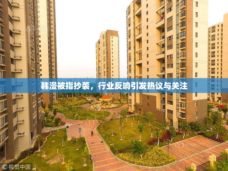 韩漫被指抄袭，行业反响引发热议与关注