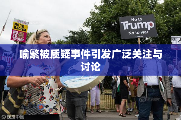 喻繁被质疑事件引发广泛关注与讨论