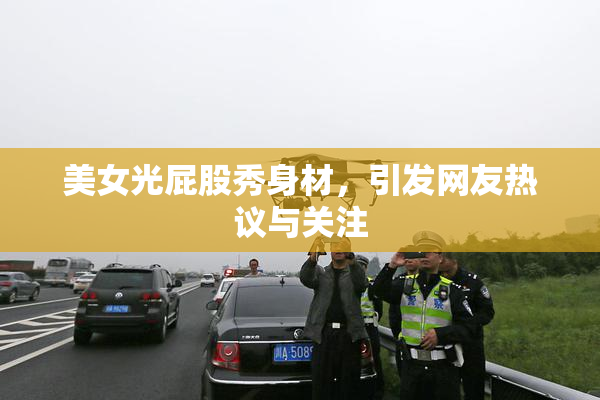 美女光屁股秀身材，引发网友热议与关注