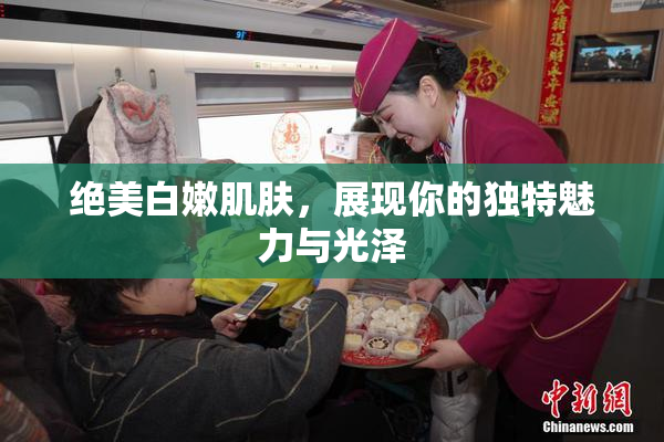 绝美白嫩肌肤，展现你的独特魅力与光泽