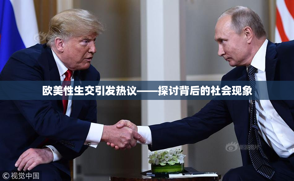 欧美性生交引发热议——探讨背后的社会现象