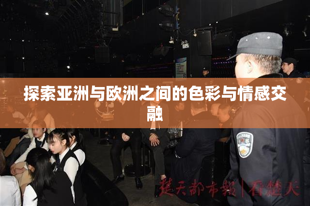 探索亚洲与欧洲之间的色彩与情感交融
