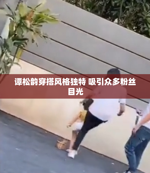 谭松韵穿搭风格独特 吸引众多粉丝目光