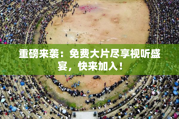 重磅来袭：免费大片尽享视听盛宴，快来加入！