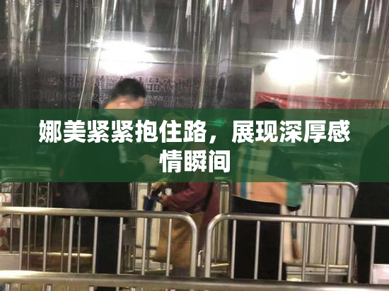 娜美紧紧抱住路，展现深厚感情瞬间