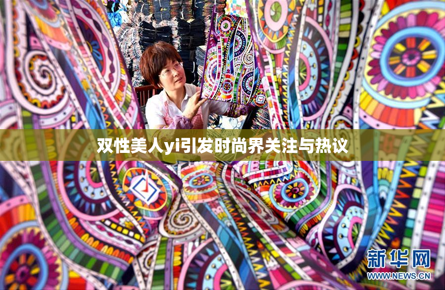 双性美人yi引发时尚界关注与热议