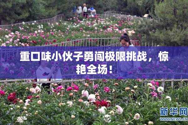 重口味小伙子勇闯极限挑战，惊艳全场！