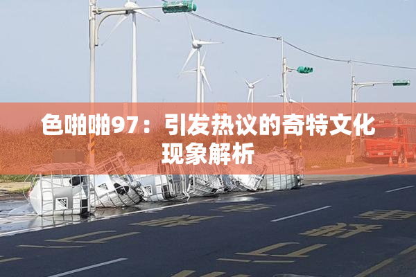 色啪啪97：引发热议的奇特文化现象解析