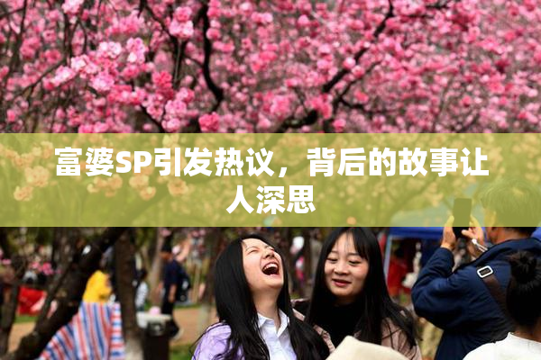 富婆SP引发热议，背后的故事让人深思