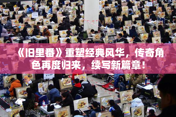 《旧里番》重塑经典风华，传奇角色再度归来，续写新篇章！