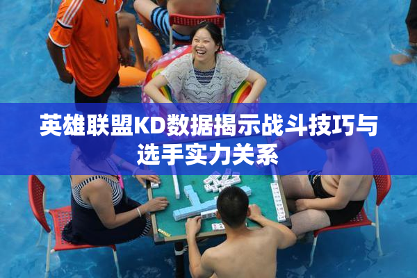 英雄联盟KD数据揭示战斗技巧与选手实力关系
