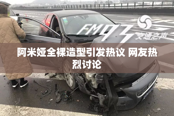 阿米娅全裸造型引发热议 网友热烈讨论