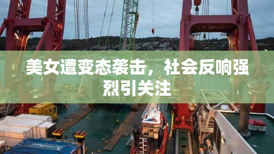美女遭变态袭击，社会反响强烈引关注