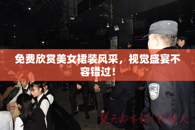 免费欣赏美女裙装风采，视觉盛宴不容错过！