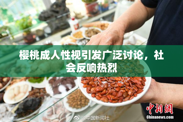 樱桃成人性视引发广泛讨论，社会反响热烈